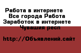   Работа в интернете!!! - Все города Работа » Заработок в интернете   . Чувашия респ.